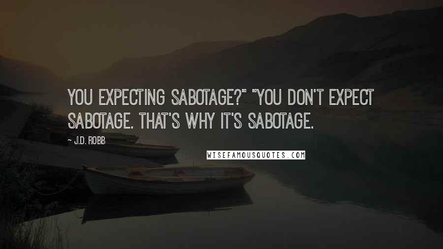 J.D. Robb Quotes: You expecting sabotage?" "You don't expect sabotage. That's why it's sabotage.