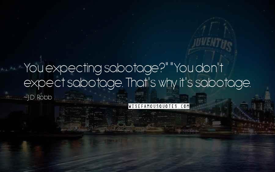 J.D. Robb Quotes: You expecting sabotage?" "You don't expect sabotage. That's why it's sabotage.