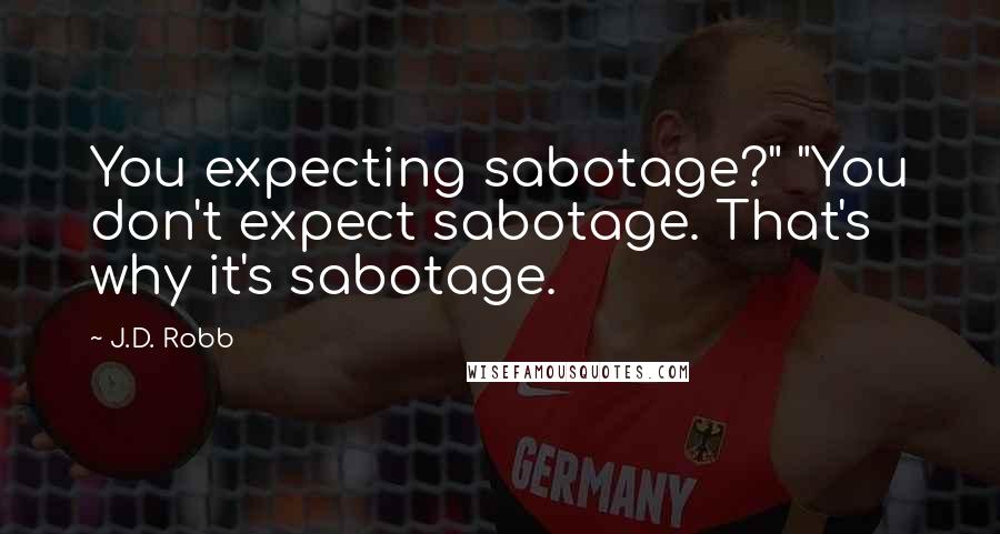 J.D. Robb Quotes: You expecting sabotage?" "You don't expect sabotage. That's why it's sabotage.
