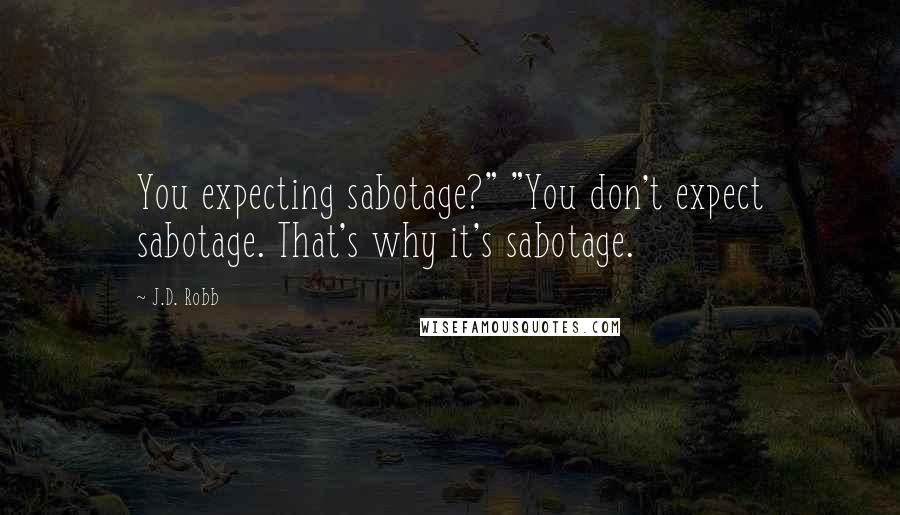 J.D. Robb Quotes: You expecting sabotage?" "You don't expect sabotage. That's why it's sabotage.