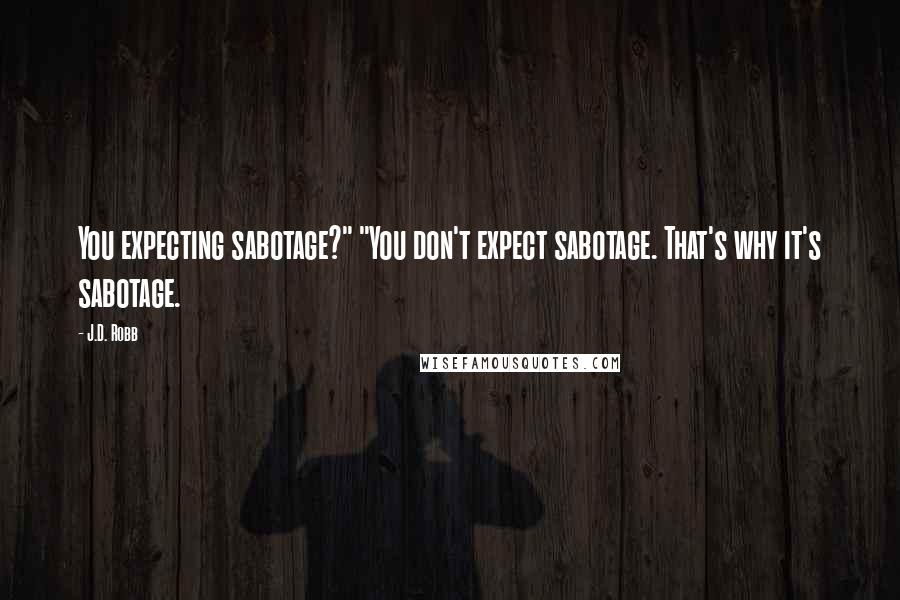 J.D. Robb Quotes: You expecting sabotage?" "You don't expect sabotage. That's why it's sabotage.