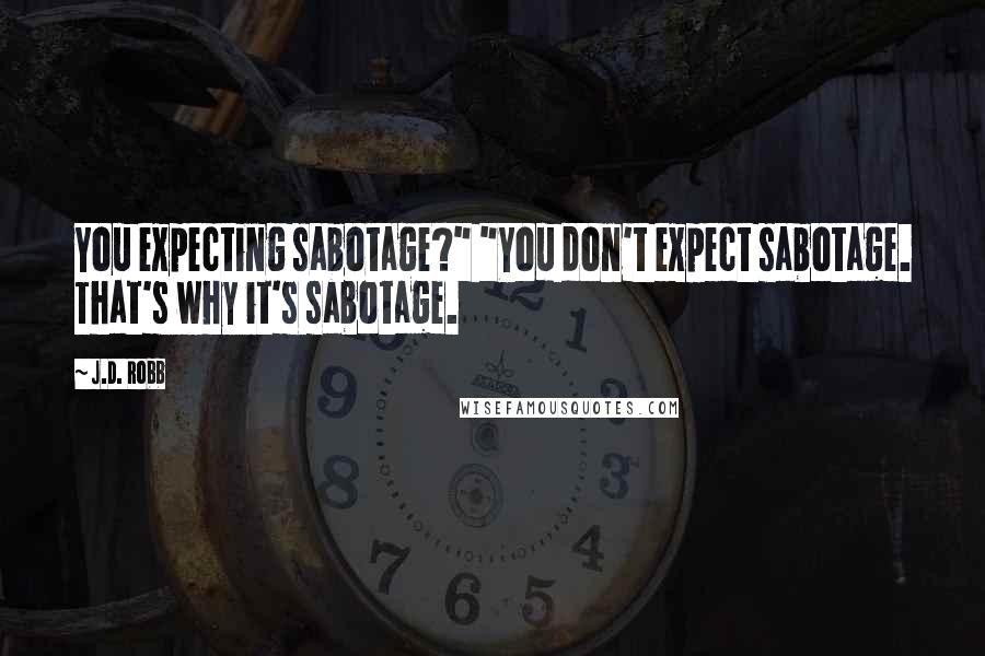 J.D. Robb Quotes: You expecting sabotage?" "You don't expect sabotage. That's why it's sabotage.