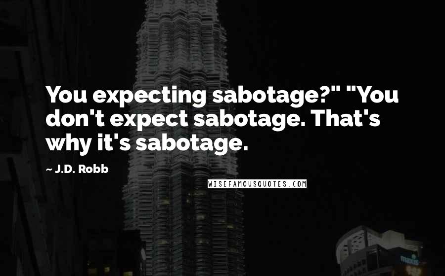 J.D. Robb Quotes: You expecting sabotage?" "You don't expect sabotage. That's why it's sabotage.