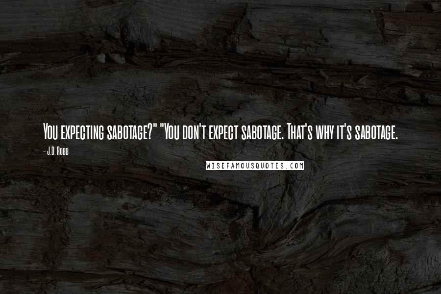 J.D. Robb Quotes: You expecting sabotage?" "You don't expect sabotage. That's why it's sabotage.