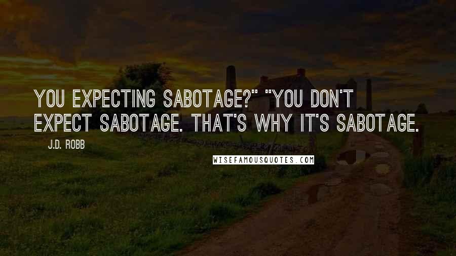 J.D. Robb Quotes: You expecting sabotage?" "You don't expect sabotage. That's why it's sabotage.