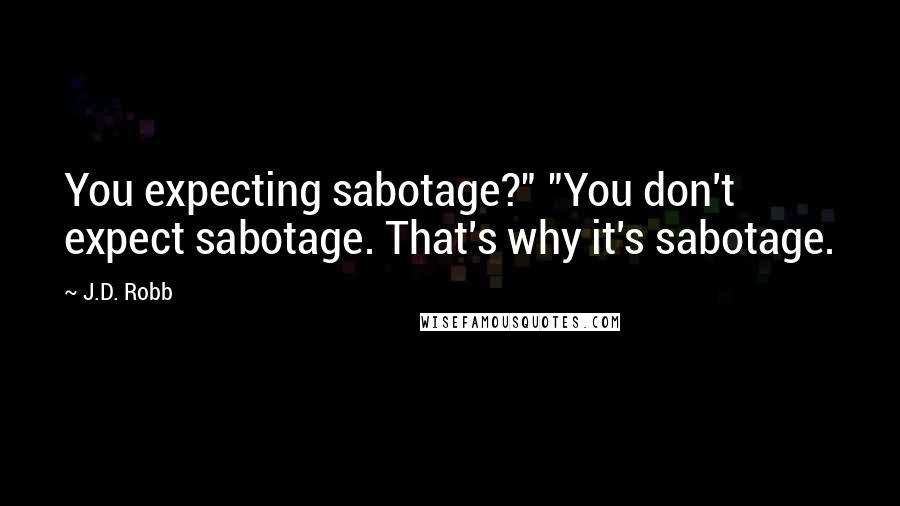 J.D. Robb Quotes: You expecting sabotage?" "You don't expect sabotage. That's why it's sabotage.