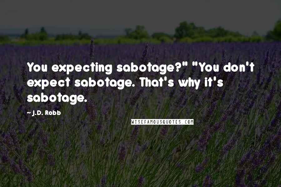 J.D. Robb Quotes: You expecting sabotage?" "You don't expect sabotage. That's why it's sabotage.