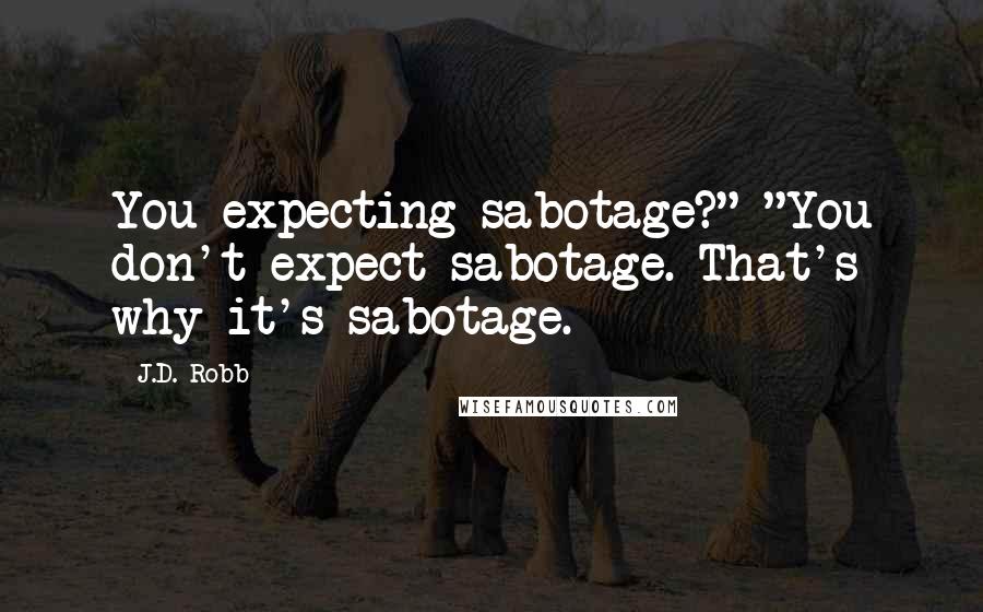 J.D. Robb Quotes: You expecting sabotage?" "You don't expect sabotage. That's why it's sabotage.