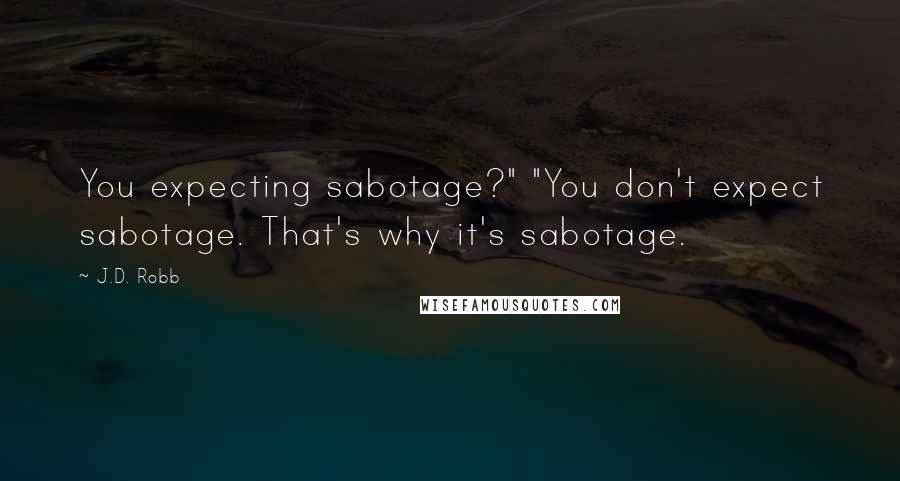 J.D. Robb Quotes: You expecting sabotage?" "You don't expect sabotage. That's why it's sabotage.
