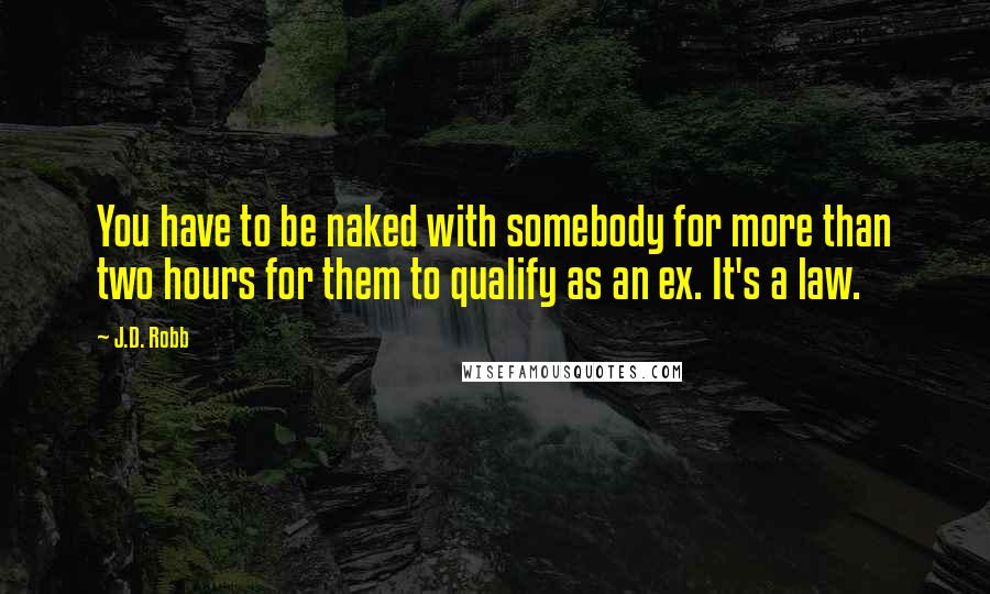 J.D. Robb Quotes: You have to be naked with somebody for more than two hours for them to qualify as an ex. It's a law.