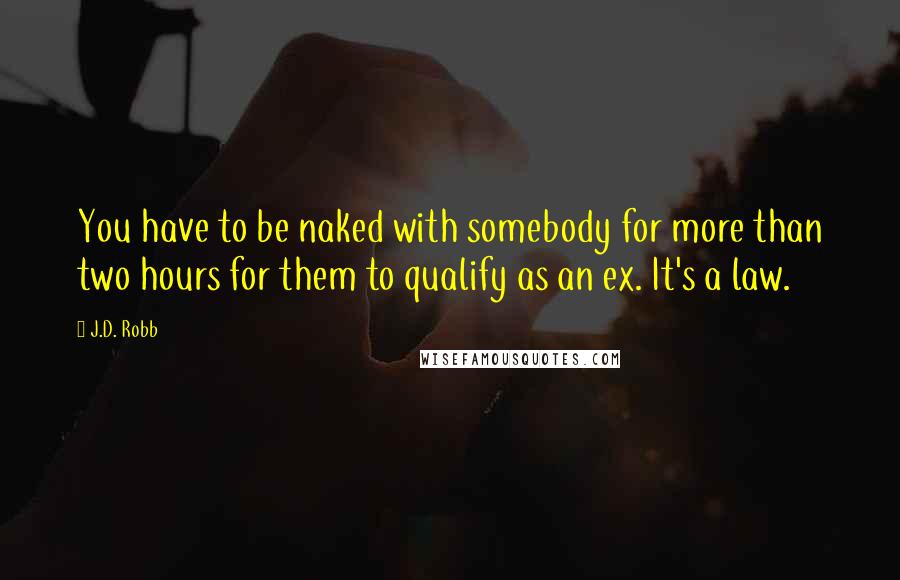 J.D. Robb Quotes: You have to be naked with somebody for more than two hours for them to qualify as an ex. It's a law.