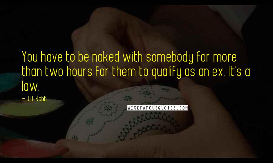 J.D. Robb Quotes: You have to be naked with somebody for more than two hours for them to qualify as an ex. It's a law.