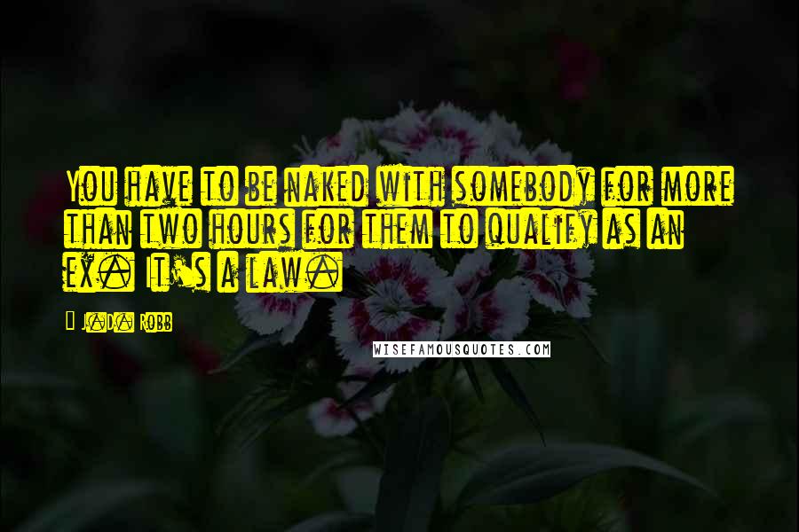 J.D. Robb Quotes: You have to be naked with somebody for more than two hours for them to qualify as an ex. It's a law.