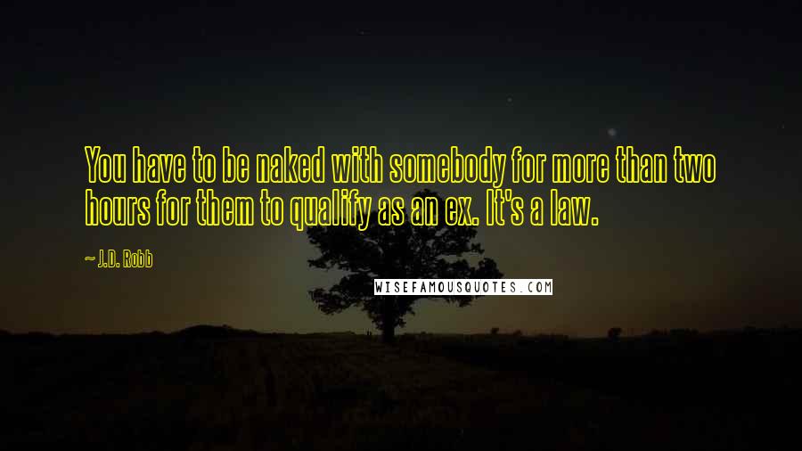 J.D. Robb Quotes: You have to be naked with somebody for more than two hours for them to qualify as an ex. It's a law.