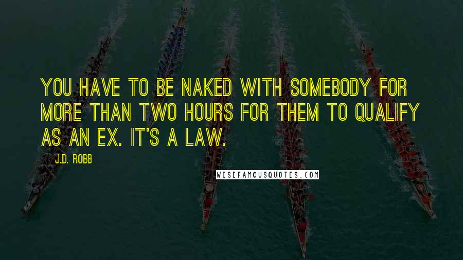 J.D. Robb Quotes: You have to be naked with somebody for more than two hours for them to qualify as an ex. It's a law.