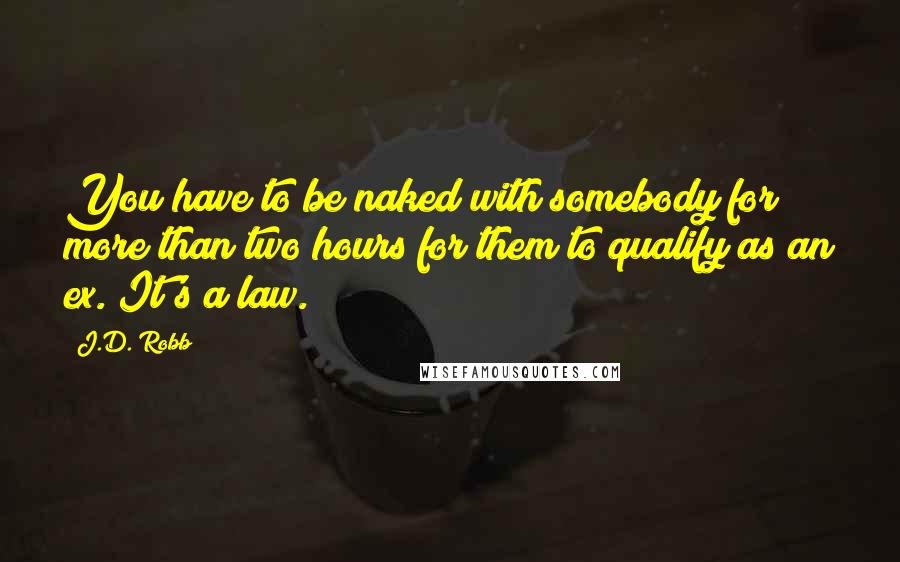 J.D. Robb Quotes: You have to be naked with somebody for more than two hours for them to qualify as an ex. It's a law.