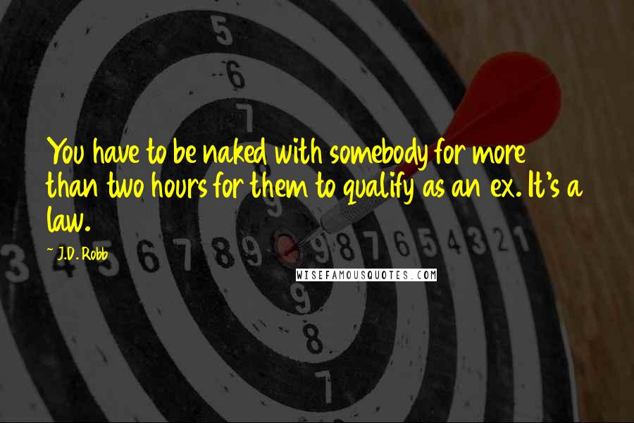 J.D. Robb Quotes: You have to be naked with somebody for more than two hours for them to qualify as an ex. It's a law.