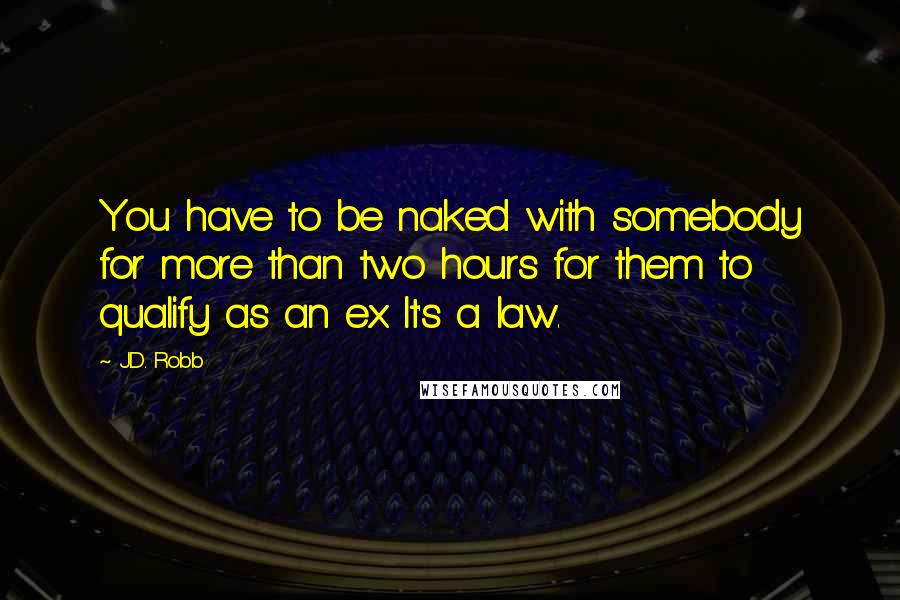 J.D. Robb Quotes: You have to be naked with somebody for more than two hours for them to qualify as an ex. It's a law.