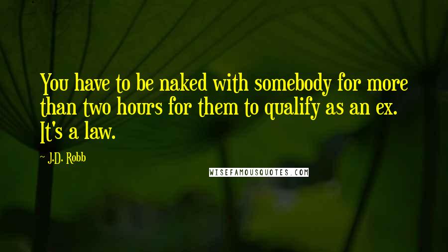 J.D. Robb Quotes: You have to be naked with somebody for more than two hours for them to qualify as an ex. It's a law.