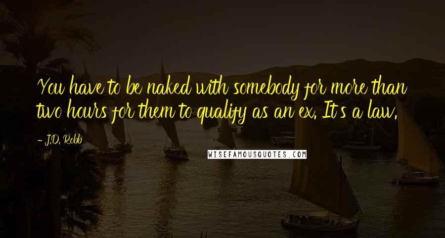 J.D. Robb Quotes: You have to be naked with somebody for more than two hours for them to qualify as an ex. It's a law.