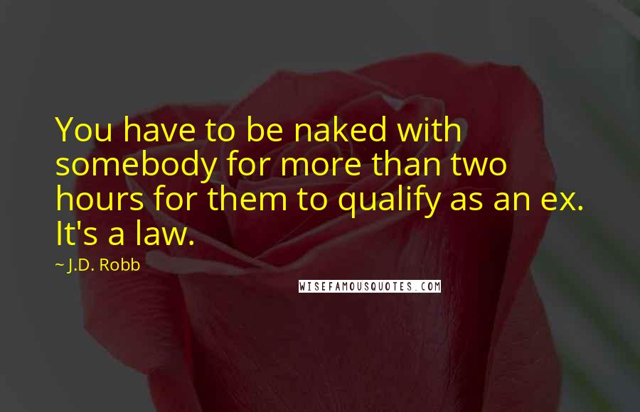 J.D. Robb Quotes: You have to be naked with somebody for more than two hours for them to qualify as an ex. It's a law.