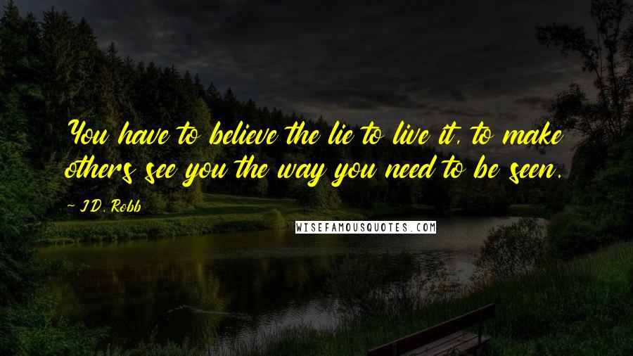 J.D. Robb Quotes: You have to believe the lie to live it, to make others see you the way you need to be seen.