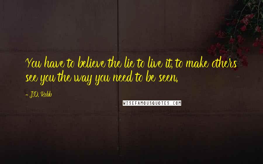 J.D. Robb Quotes: You have to believe the lie to live it, to make others see you the way you need to be seen.