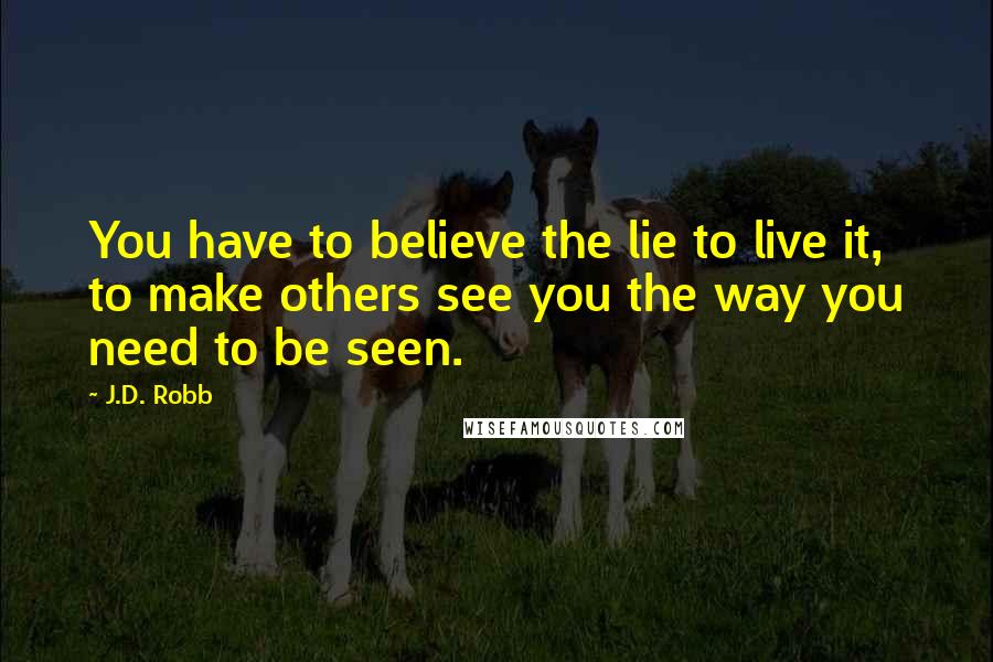 J.D. Robb Quotes: You have to believe the lie to live it, to make others see you the way you need to be seen.
