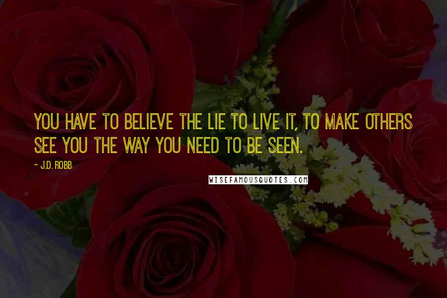 J.D. Robb Quotes: You have to believe the lie to live it, to make others see you the way you need to be seen.
