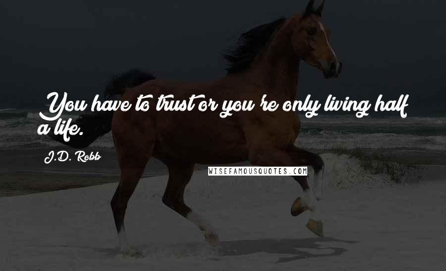 J.D. Robb Quotes: You have to trust or you're only living half a life.