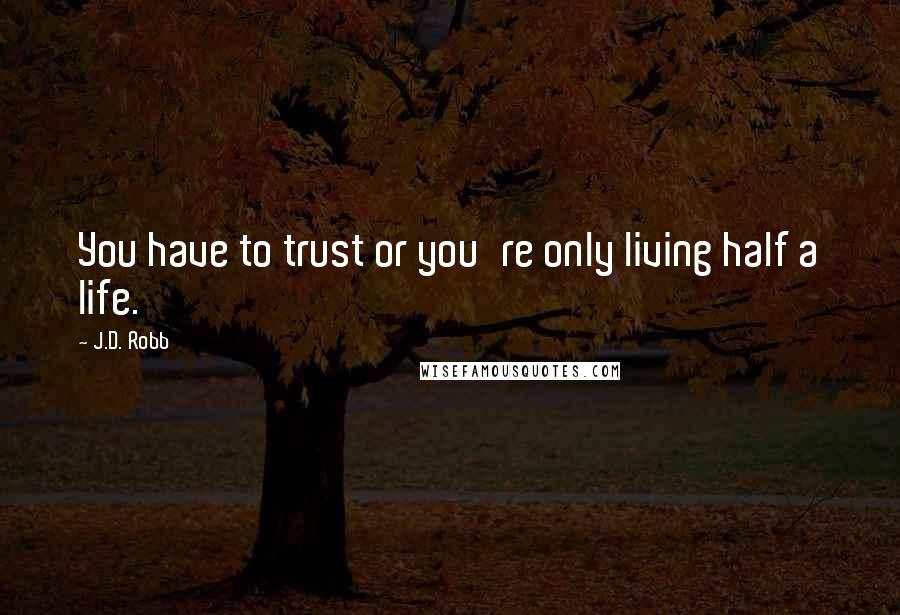 J.D. Robb Quotes: You have to trust or you're only living half a life.