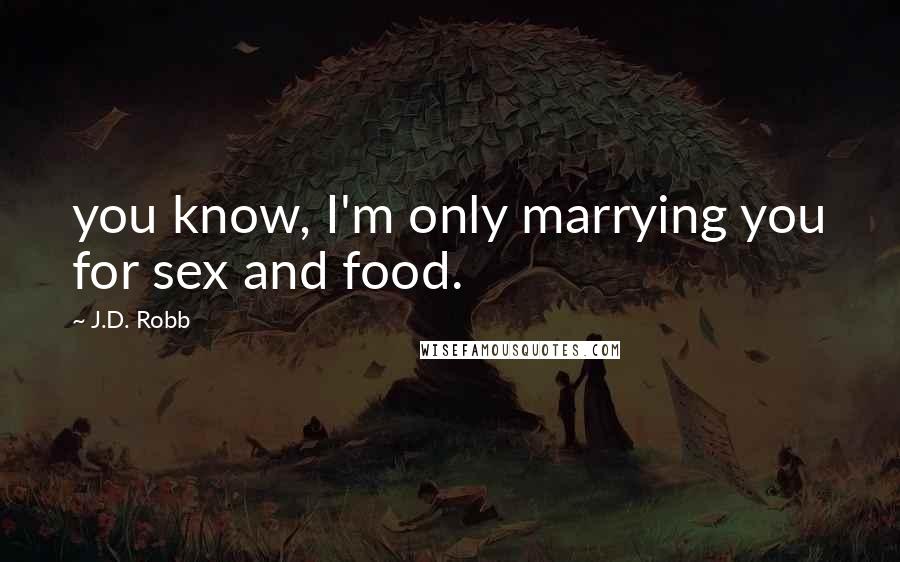 J.D. Robb Quotes: you know, I'm only marrying you for sex and food.