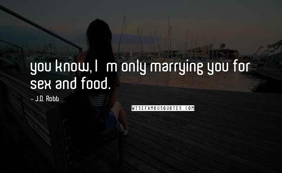 J.D. Robb Quotes: you know, I'm only marrying you for sex and food.