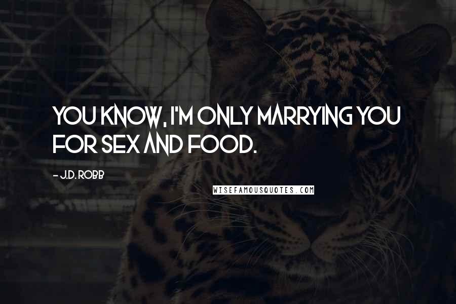 J.D. Robb Quotes: you know, I'm only marrying you for sex and food.