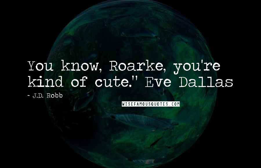 J.D. Robb Quotes: You know, Roarke, you're kind of cute." Eve Dallas