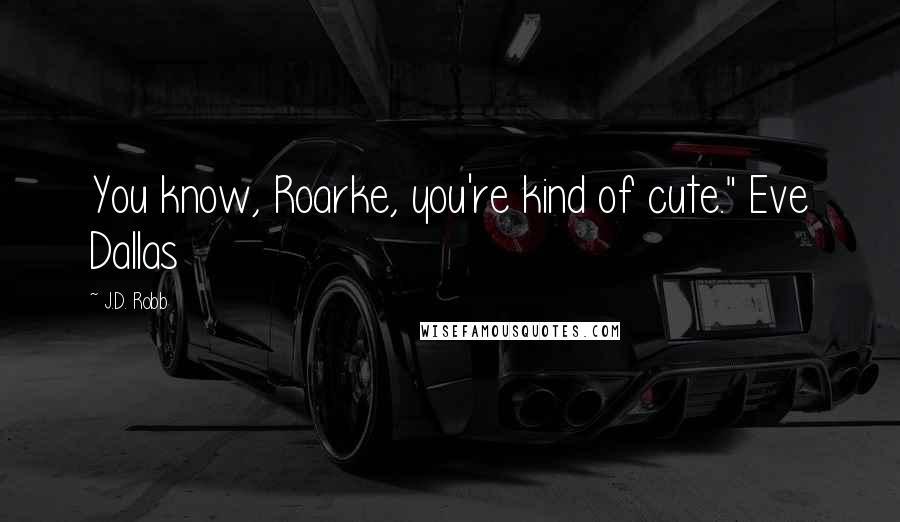 J.D. Robb Quotes: You know, Roarke, you're kind of cute." Eve Dallas