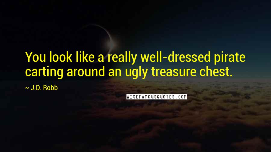 J.D. Robb Quotes: You look like a really well-dressed pirate carting around an ugly treasure chest.