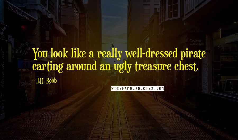 J.D. Robb Quotes: You look like a really well-dressed pirate carting around an ugly treasure chest.