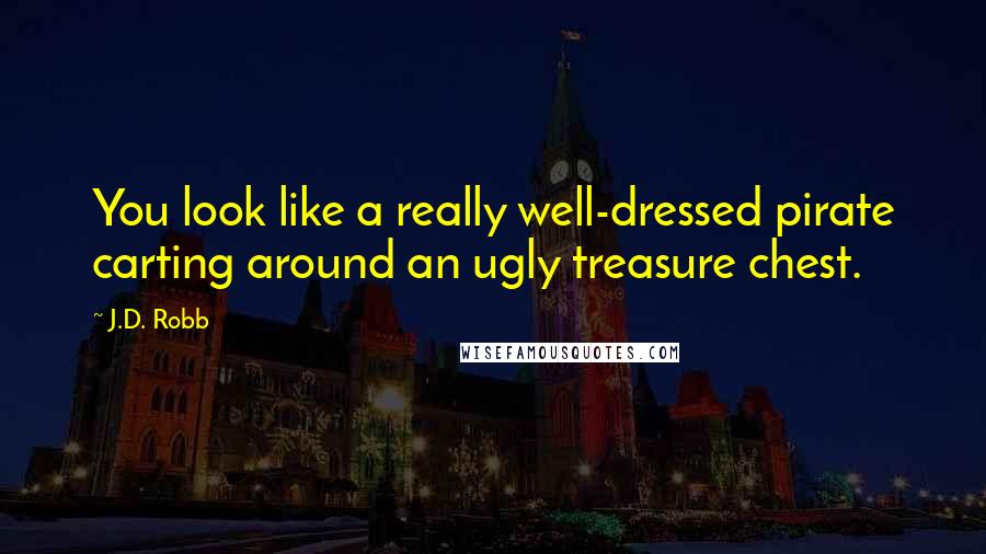 J.D. Robb Quotes: You look like a really well-dressed pirate carting around an ugly treasure chest.