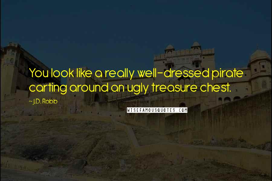 J.D. Robb Quotes: You look like a really well-dressed pirate carting around an ugly treasure chest.