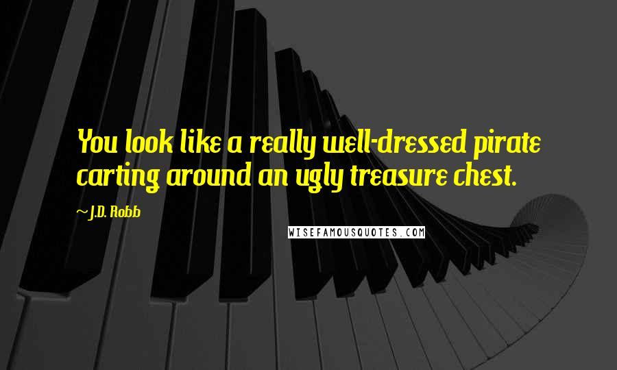 J.D. Robb Quotes: You look like a really well-dressed pirate carting around an ugly treasure chest.