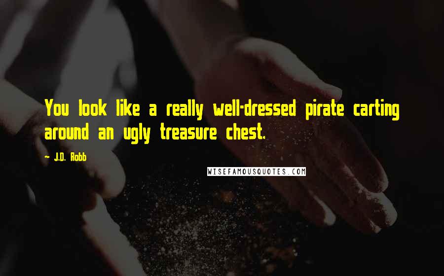 J.D. Robb Quotes: You look like a really well-dressed pirate carting around an ugly treasure chest.