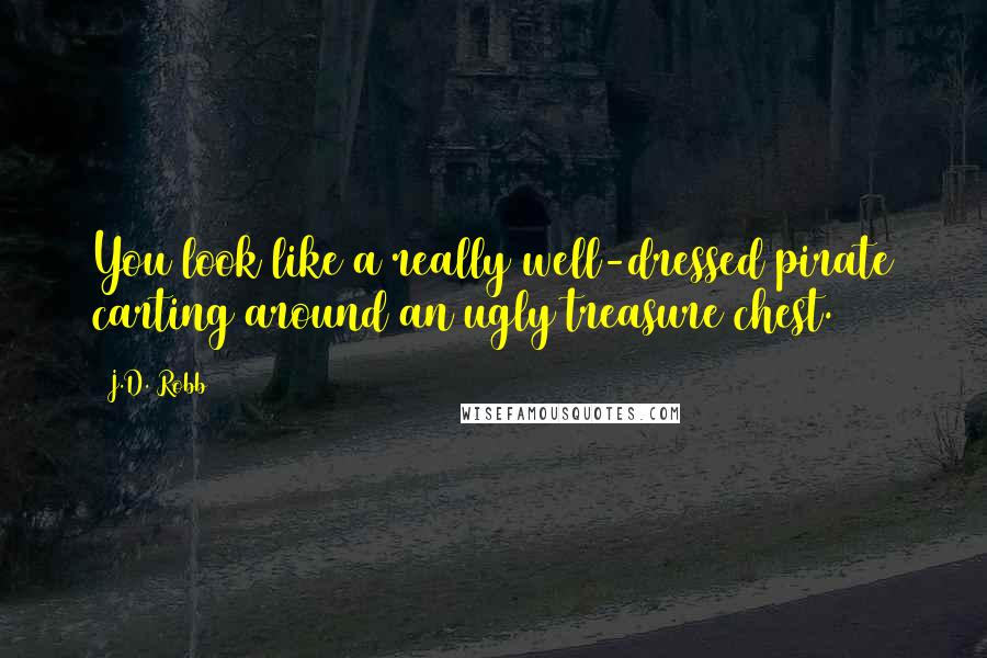 J.D. Robb Quotes: You look like a really well-dressed pirate carting around an ugly treasure chest.