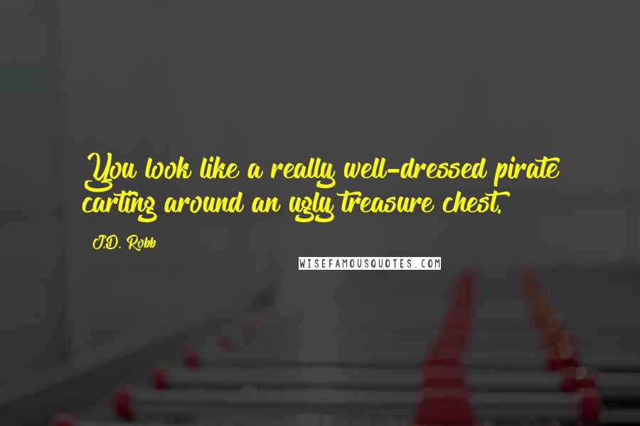 J.D. Robb Quotes: You look like a really well-dressed pirate carting around an ugly treasure chest.