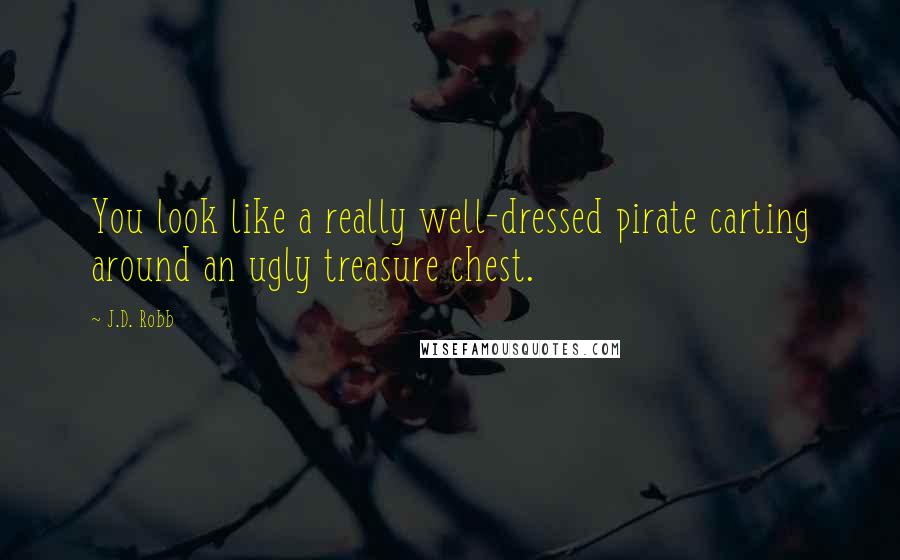 J.D. Robb Quotes: You look like a really well-dressed pirate carting around an ugly treasure chest.