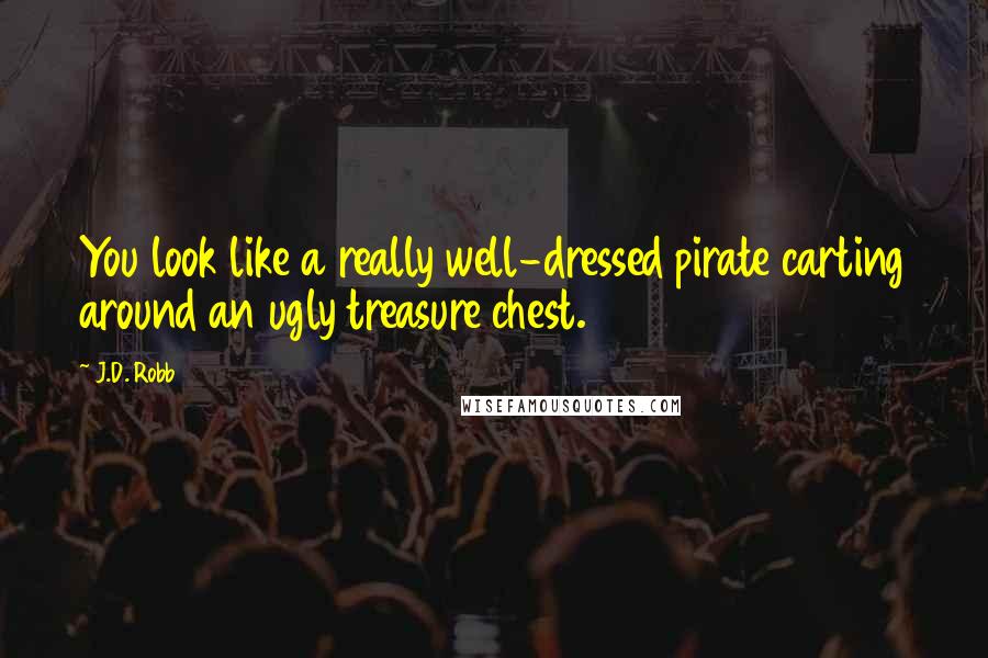 J.D. Robb Quotes: You look like a really well-dressed pirate carting around an ugly treasure chest.