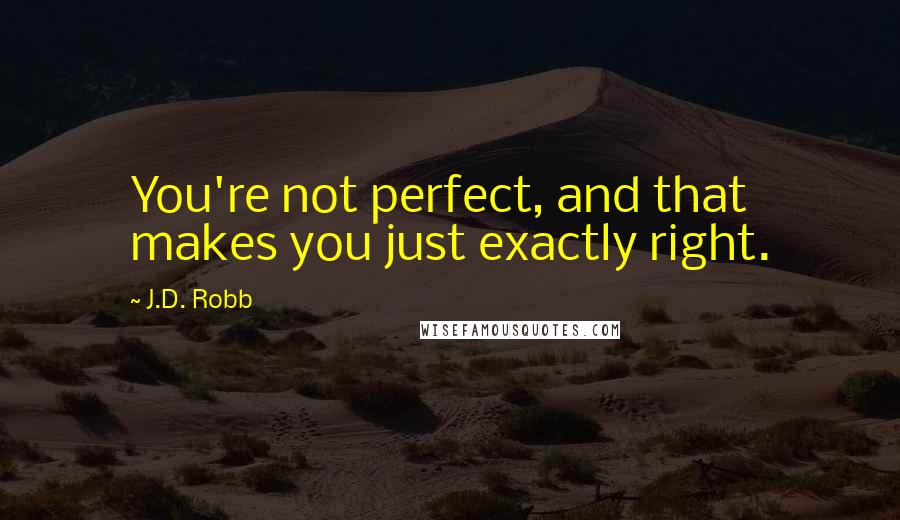 J.D. Robb Quotes: You're not perfect, and that makes you just exactly right.