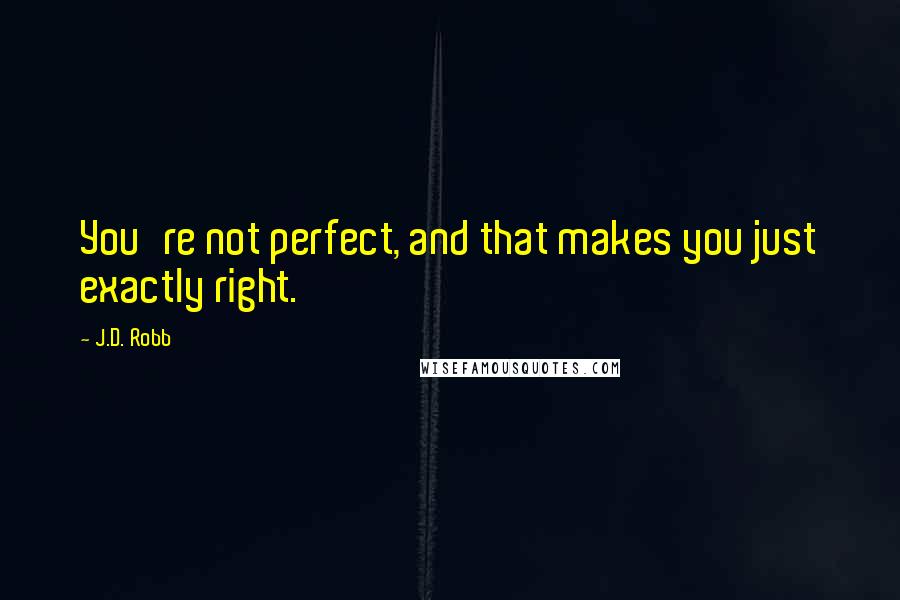 J.D. Robb Quotes: You're not perfect, and that makes you just exactly right.