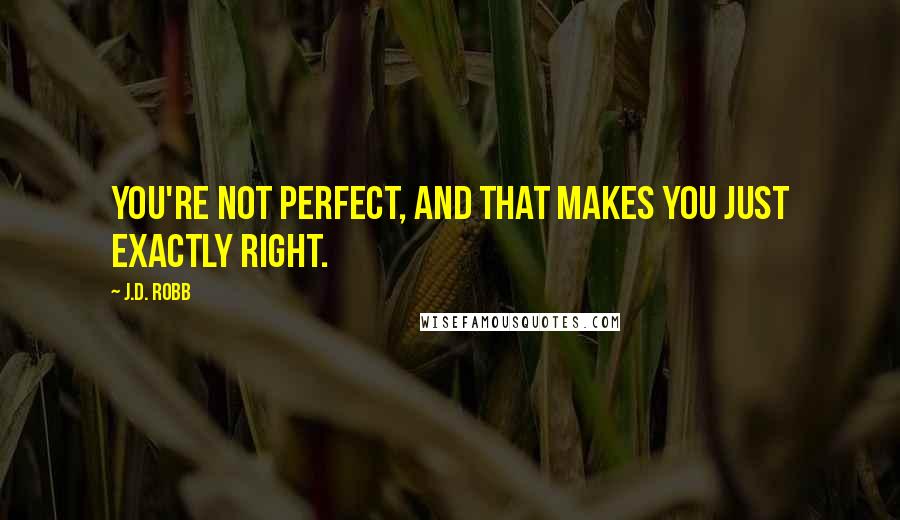 J.D. Robb Quotes: You're not perfect, and that makes you just exactly right.
