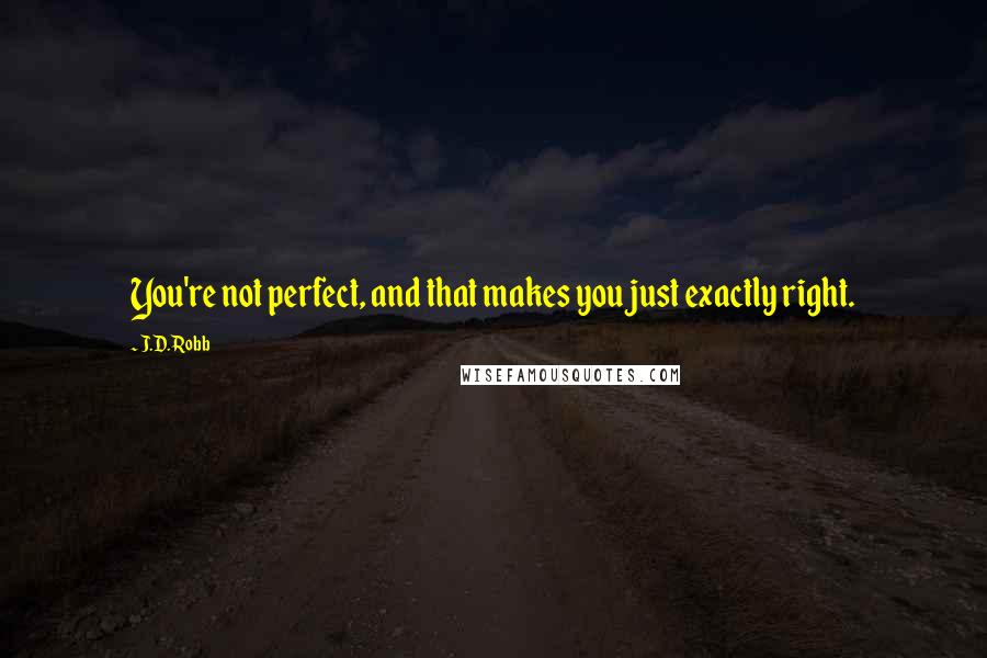 J.D. Robb Quotes: You're not perfect, and that makes you just exactly right.